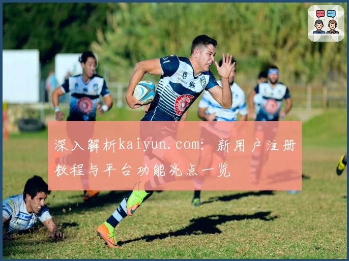 深入解析kaiyun.com：新用户注册教程与平台功能亮点一览