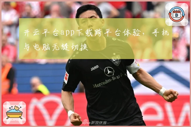 开云平台app下载跨平台体验,手机与电脑无缝切换