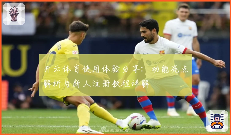 开云体育使用体验分享:功能亮点解析与新人注册教程详解