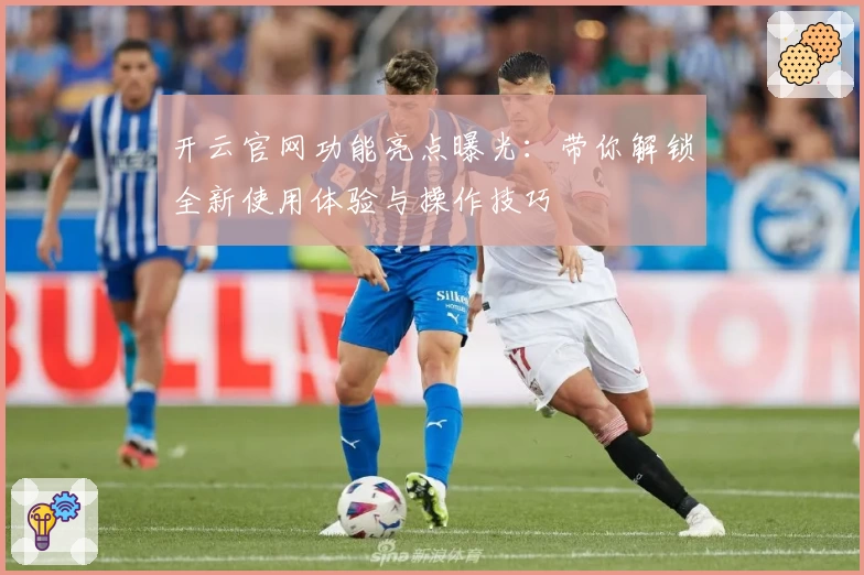 开云官网功能亮点曝光：带你解锁全新使用体验与操作技巧