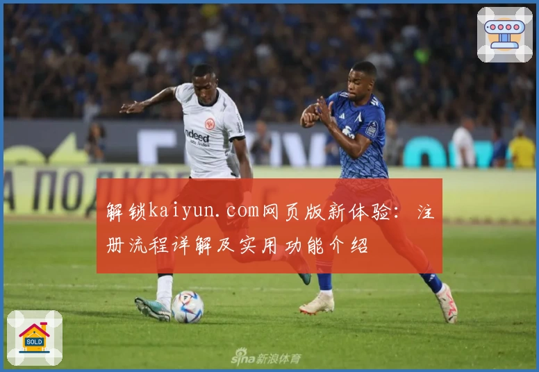 解锁kaiyun.com网页版新体验：注册流程详解及实用功能介绍