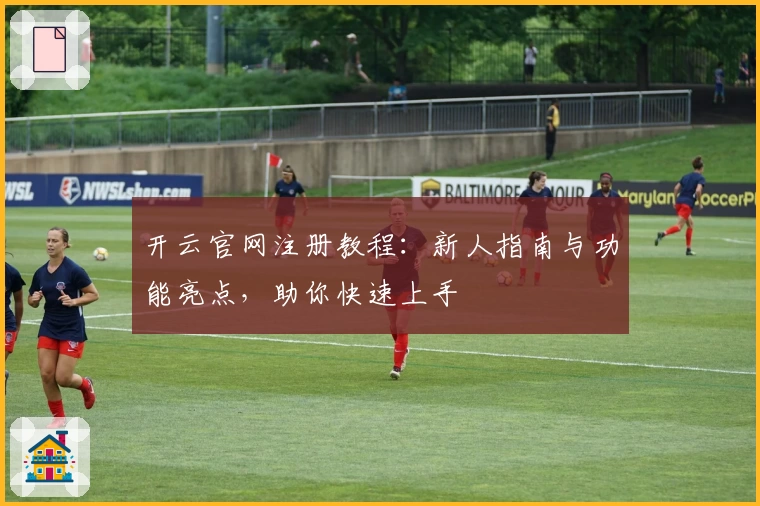开云官网注册教程：新人指南与功能亮点，助你快速上手