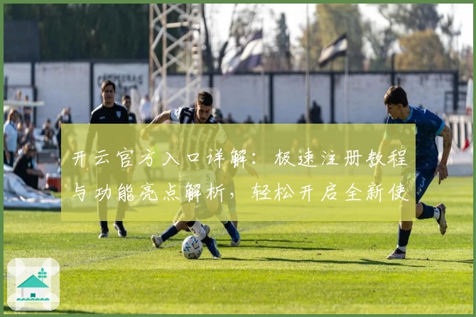 开云官方入口详解：极速注册教程与功能亮点解析，轻松开启全新使用体验