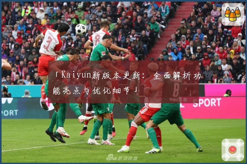 「Kaiyun新版本更新：全面解析功能亮点与优化细节」