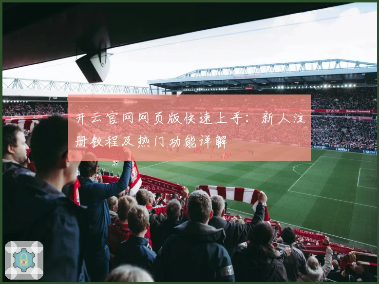 开云官网网页版快速上手：新人注册教程及热门功能详解
