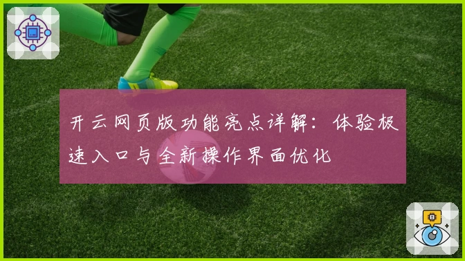 开云网页版功能亮点详解：体验极速入口与全新操作界面优化