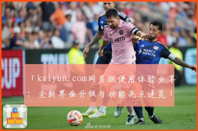 「kaiyun.com网页版使用体验分享：全新界面升级与功能亮点速览」