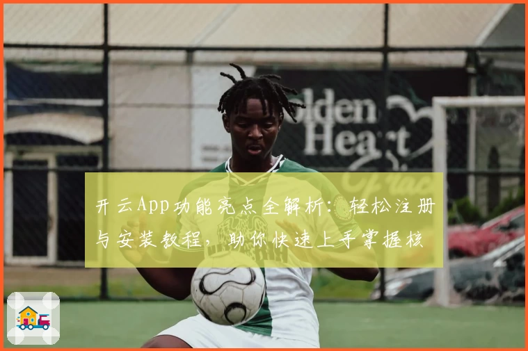 开云App功能亮点全解析：轻松注册与安装教程，助你快速上手掌握核心操作