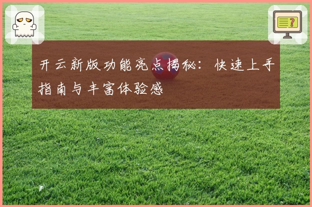 开云新版功能亮点揭秘:快速上手指南与丰富体验感