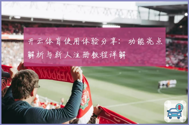 开云体育使用体验分享：功能亮点解析与新人注册教程详解