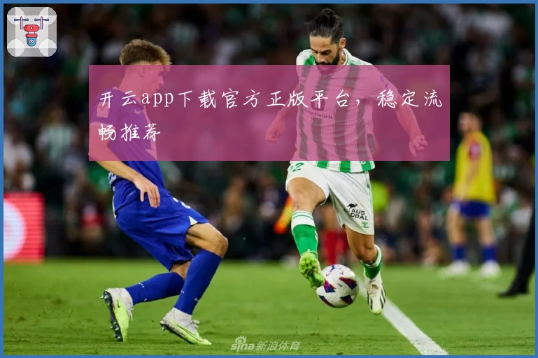 开云app下载官方正版平台，稳定流畅推荐
