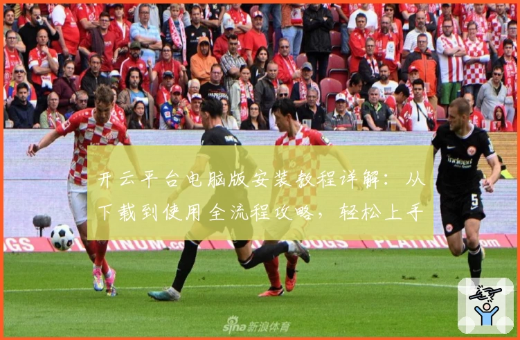 开云平台电脑版安装教程详解：从下载到使用全流程攻略，轻松上手新手优选