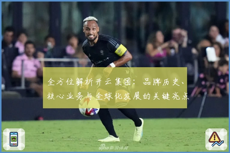 全方位解析开云集团：品牌历史、核心业务与全球化发展的关键亮点