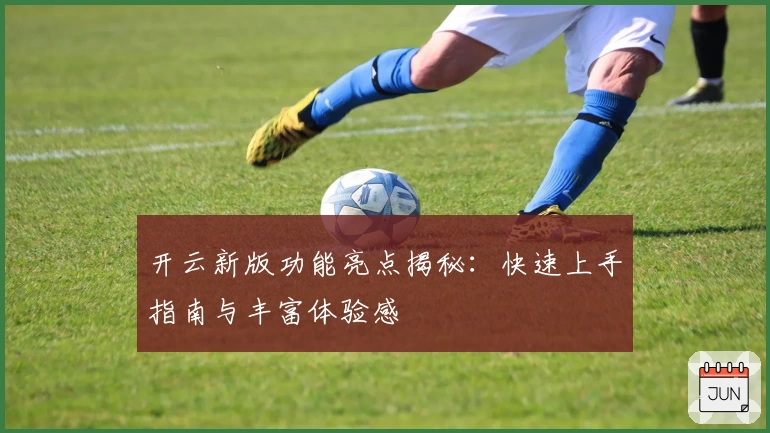开云新版功能亮点揭秘：快速上手指南与丰富体验感