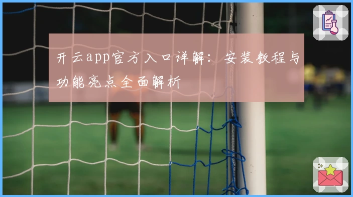 开云app官方入口详解：安装教程与功能亮点全面解析