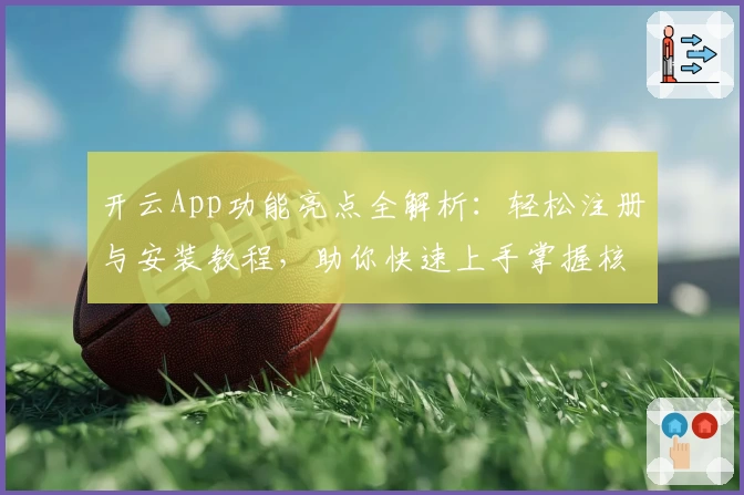 开云App功能亮点全解析:轻松注册与安装教程,助你快速上手掌握核心操作