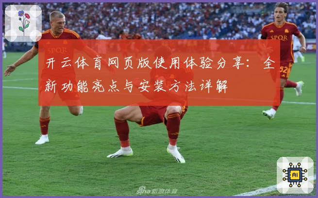 开云体育网页版使用体验分享：全新功能亮点与安装方法详解