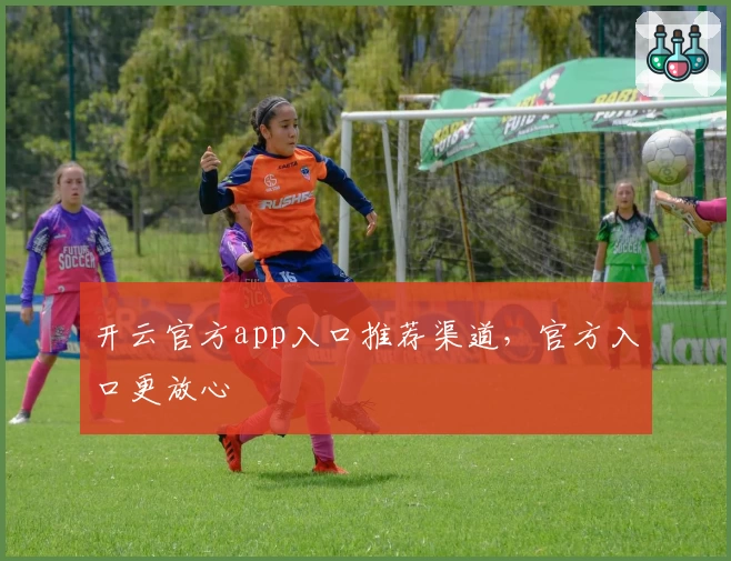 开云官方app入口推荐渠道，官方入口更放心