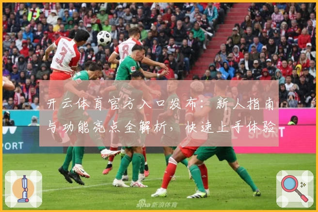 开云体育官方入口发布:新人指南与功能亮点全解析,快速上手体验专属体育乐趣