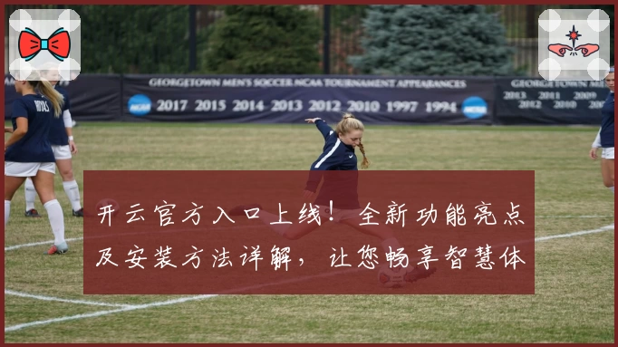 开云官方入口上线！全新功能亮点及安装方法详解，让您畅享智慧体验