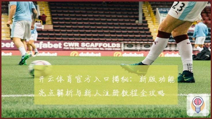 开云体育官方入口揭秘：新版功能亮点解析与新人注册教程全攻略
