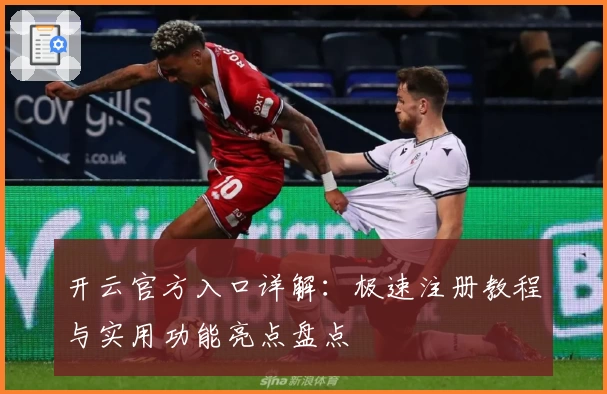开云官方入口详解：极速注册教程与实用功能亮点盘点