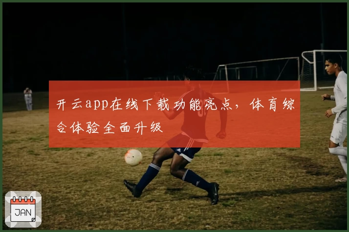 开云app在线下载功能亮点，体育综合体验全面升级