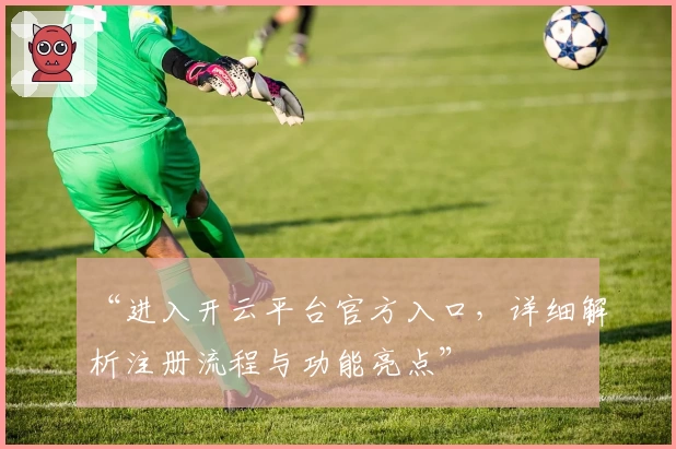 “进入开云平台官方入口，详细解析注册流程与功能亮点”
