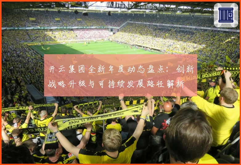 开云集团全新年度动态盘点：创新战略升级与可持续发展路径解析