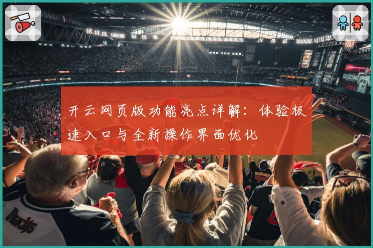 开云网页版功能亮点详解：体验极速入口与全新操作界面优化