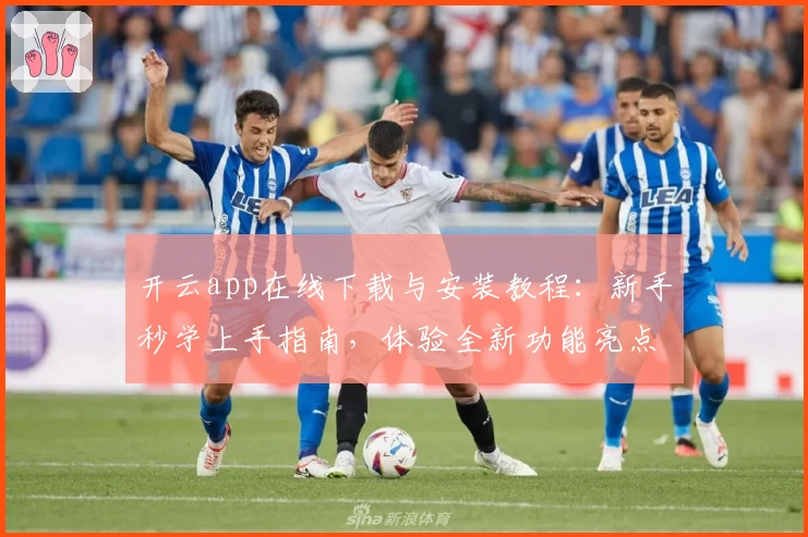 开云app在线下载与安装教程：新手秒学上手指南，体验全新功能亮点