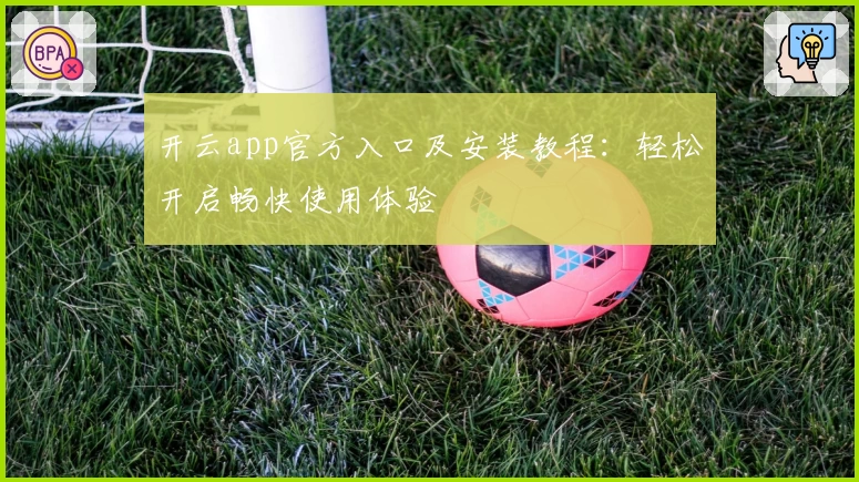 开云app官方入口及安装教程：轻松开启畅快使用体验