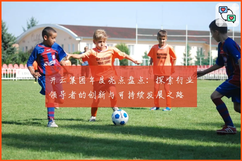 开云集团年度亮点盘点：探索行业领导者的创新与可持续发展之路