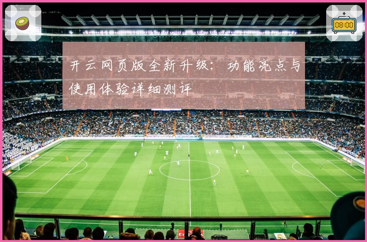 开云网页版全新升级：功能亮点与使用体验详细测评