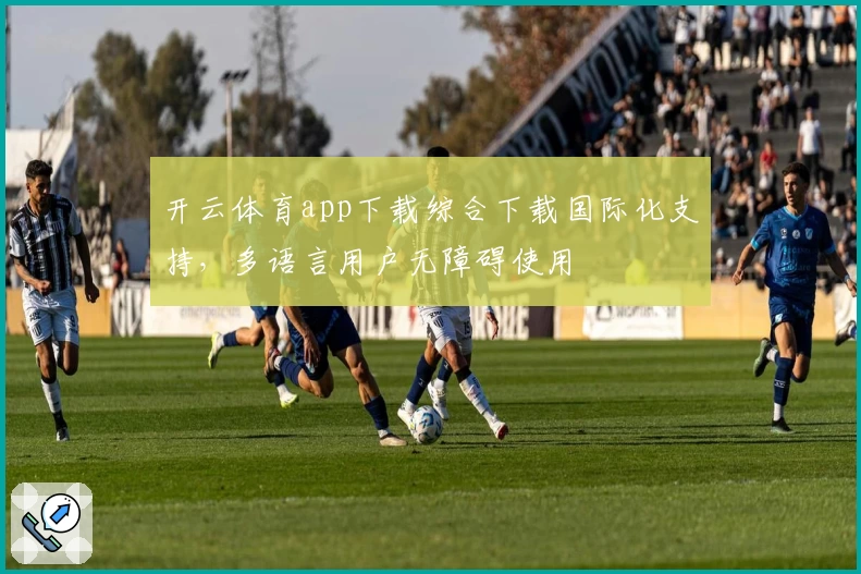 开云体育app下载综合下载国际化支持，多语言用户无障碍使用