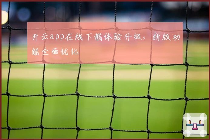 开云app在线下载体验升级，新版功能全面优化