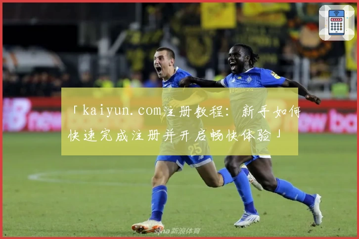 「kaiyun.com注册教程：新手如何快速完成注册并开启畅快体验」