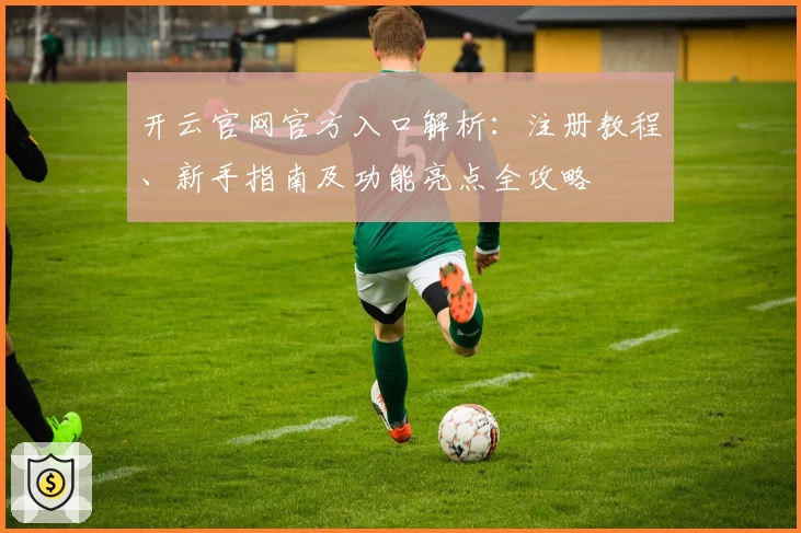 开云官网官方入口解析：注册教程、新手指南及功能亮点全攻略