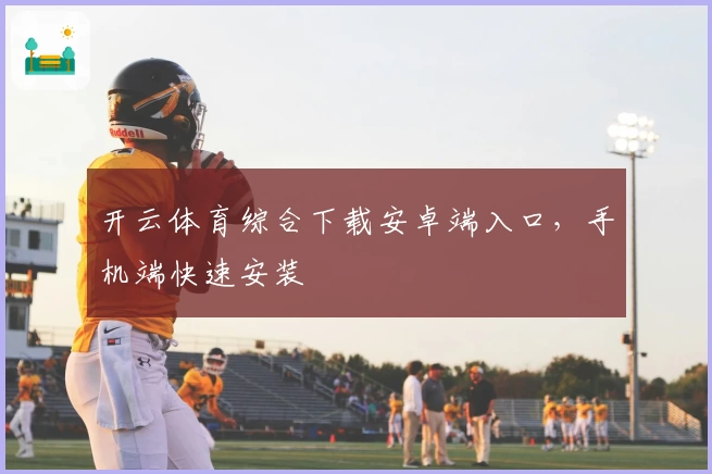 开云体育综合下载安卓端入口，手机端快速安装