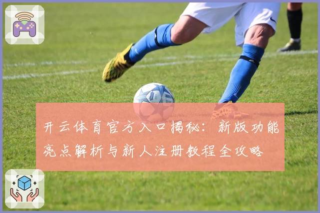 开云体育官方入口揭秘:新版功能亮点解析与新人注册教程全攻略
