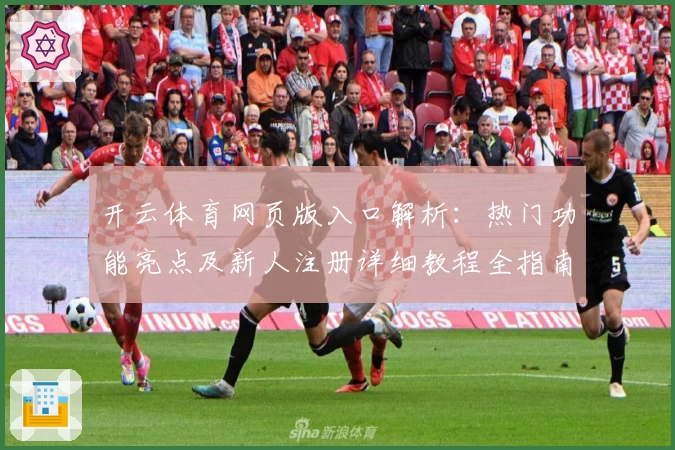 开云体育网页版入口解析:热门功能亮点及新人注册详细教程全指南