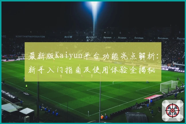 最新版Kaiyun平台功能亮点解析：新手入门指南及使用体验全揭秘