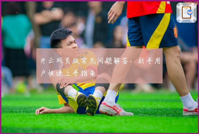 开云网页版常见问题解答,新手用户快速上手指南